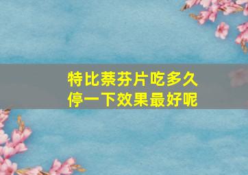 特比萘芬片吃多久停一下效果最好呢