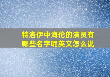 特洛伊中海伦的演员有哪些名字呢英文怎么说