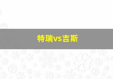 特瑞vs吉斯