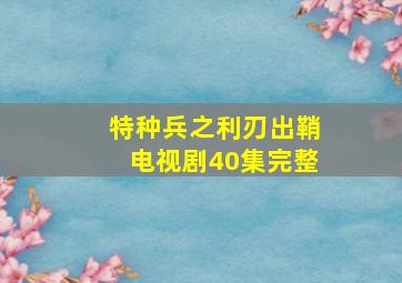 特种兵之利刃出鞘电视剧40集完整