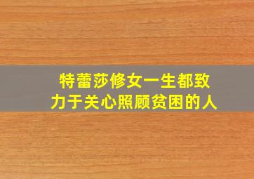 特蕾莎修女一生都致力于关心照顾贫困的人