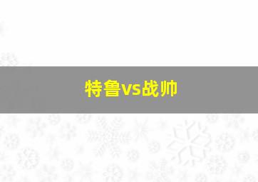 特鲁vs战帅