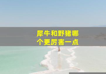 犀牛和野猪哪个更厉害一点