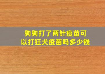 狗狗打了两针疫苗可以打狂犬疫苗吗多少钱