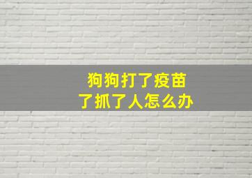 狗狗打了疫苗了抓了人怎么办