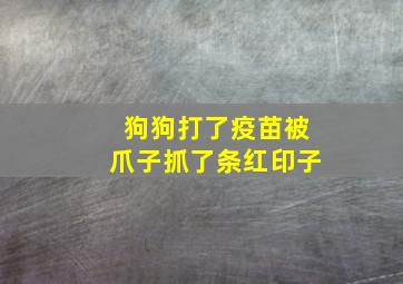 狗狗打了疫苗被爪子抓了条红印子