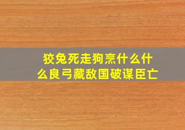 狡兔死走狗烹什么什么良弓藏敌国破谋臣亡