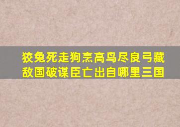 狡兔死走狗烹高鸟尽良弓藏敌国破谋臣亡出自哪里三国