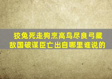 狡兔死走狗烹高鸟尽良弓藏敌国破谋臣亡出自哪里谁说的