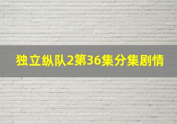 独立纵队2第36集分集剧情