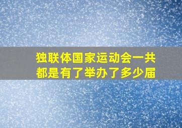 独联体国家运动会一共都是有了举办了多少届