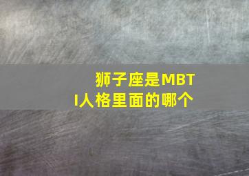 狮子座是MBTI人格里面的哪个