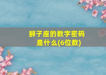 狮子座的数字密码是什么(6位数)