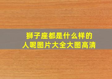 狮子座都是什么样的人呢图片大全大图高清