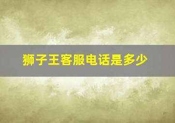 狮子王客服电话是多少