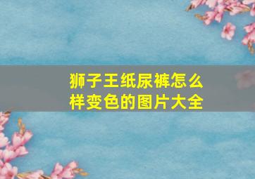 狮子王纸尿裤怎么样变色的图片大全