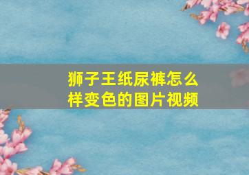 狮子王纸尿裤怎么样变色的图片视频