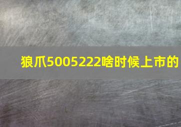 狼爪5005222啥时候上市的