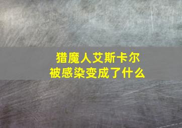 猎魔人艾斯卡尔被感染变成了什么