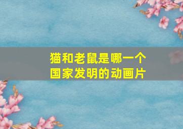 猫和老鼠是哪一个国家发明的动画片