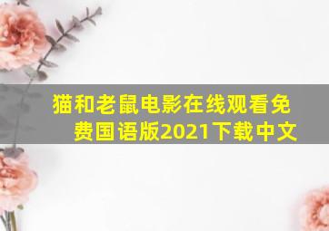 猫和老鼠电影在线观看免费国语版2021下载中文