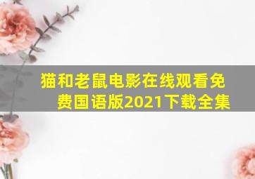 猫和老鼠电影在线观看免费国语版2021下载全集