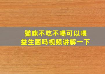 猫咪不吃不喝可以喂益生菌吗视频讲解一下