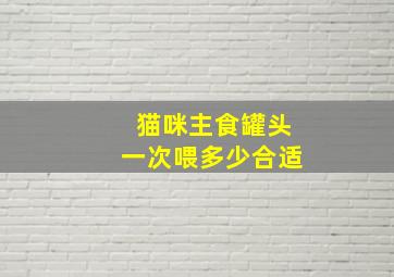 猫咪主食罐头一次喂多少合适