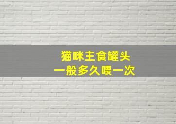 猫咪主食罐头一般多久喂一次