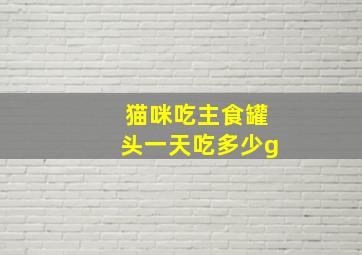 猫咪吃主食罐头一天吃多少g