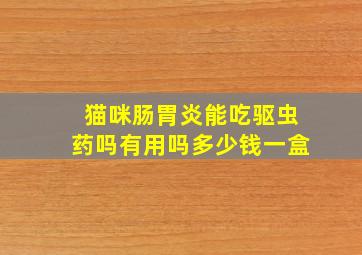 猫咪肠胃炎能吃驱虫药吗有用吗多少钱一盒