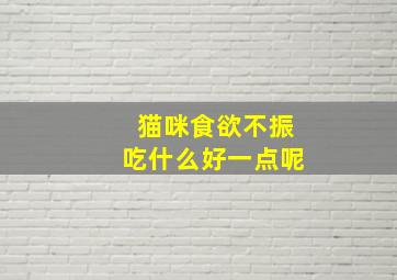 猫咪食欲不振吃什么好一点呢