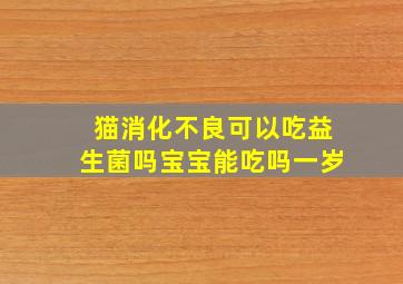 猫消化不良可以吃益生菌吗宝宝能吃吗一岁