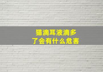 猫滴耳液滴多了会有什么危害