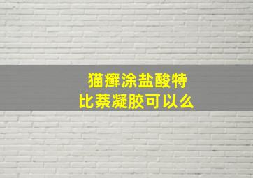 猫癣涂盐酸特比萘凝胶可以么