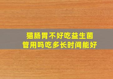 猫肠胃不好吃益生菌管用吗吃多长时间能好