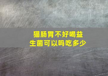 猫肠胃不好喝益生菌可以吗吃多少