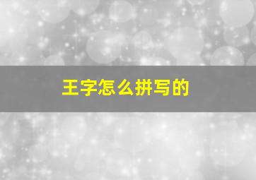 王字怎么拼写的