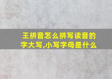 王拼音怎么拼写读音的字大写,小写字母是什么