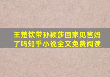 王楚钦带孙颖莎回家见爸妈了吗知乎小说全文免费阅读