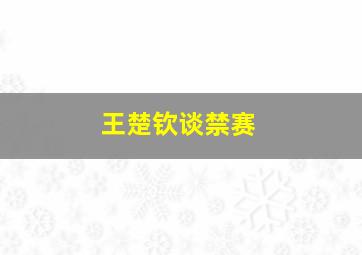 王楚钦谈禁赛