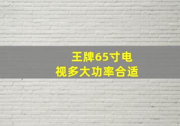 王牌65寸电视多大功率合适