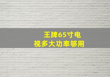 王牌65寸电视多大功率够用