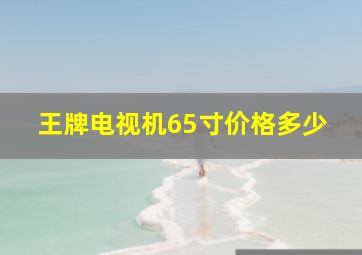 王牌电视机65寸价格多少