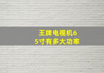 王牌电视机65寸有多大功率