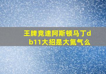 王牌竞速阿斯顿马丁db11大招是大氮气么