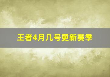 王者4月几号更新赛季