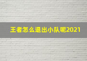 王者怎么退出小队呢2021