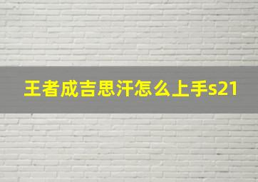 王者成吉思汗怎么上手s21