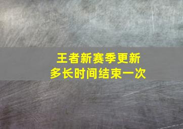 王者新赛季更新多长时间结束一次